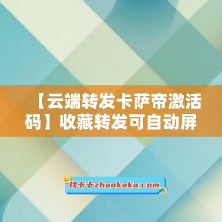 【云端转发卡萨帝激活码】收藏转发可自动屏蔽被转发者《云端转发卡萨帝万群同步》