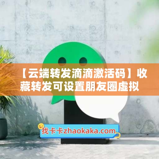 【云端转发滴滴激活码】收藏转发可设置朋友圈虚拟定位《云端转发滴滴设置标签》