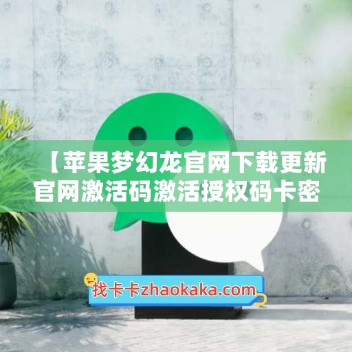 【苹果梦幻龙官网下载更新官网激活码激活授权码卡密】微信多开抢红包加人群发自动机器人回复